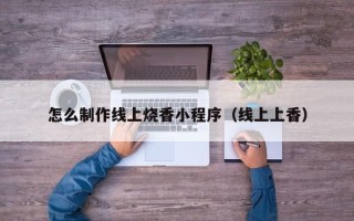 临猗怎么制作线上烧香小程序（线上上香）