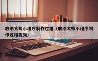 临猗收纳大师小程序制作过程（收纳大师小程序制作过程视频）
