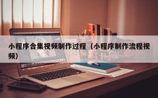 临猗小程序合集视频制作过程（小程序制作流程视频）