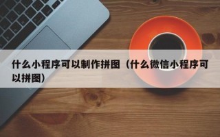 临猗什么小程序可以制作拼图（什么微信小程序可以拼图）