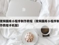 临猗视频图库小程序制作教程（视频图库小程序制作教程手机版）