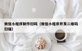 临猗微信小程序制作扫码（微信小程序开发二维码扫描）