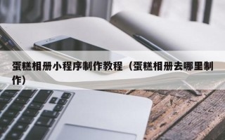 临猗蛋糕相册小程序制作教程（蛋糕相册去哪里制作）